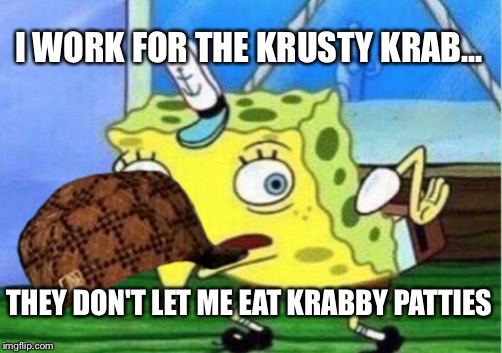 Mocking Spongebob Meme | I WORK FOR THE KRUSTY KRAB... THEY DON'T LET ME EAT KRABBY PATTIES | image tagged in memes,mocking spongebob,scumbag | made w/ Imgflip meme maker