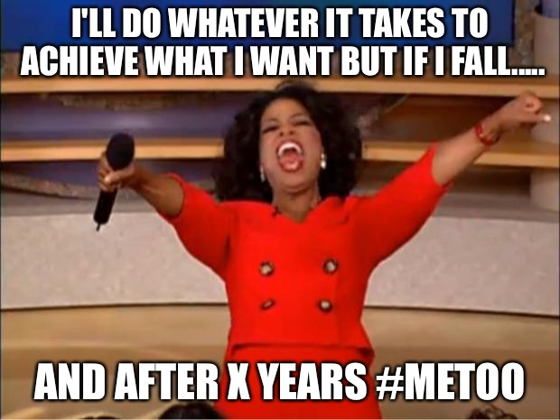 Oprah You Get A | I'LL DO WHATEVER IT TAKES TO ACHIEVE WHAT I WANT BUT IF I FALL..... AND AFTER X YEARS #METOO | image tagged in memes,oprah you get a | made w/ Imgflip meme maker