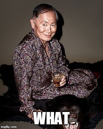 George Takei | WHAT | image tagged in george tekei | made w/ Imgflip meme maker