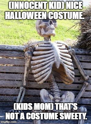 Waiting Skeleton | (INNOCENT KID) NICE HALLOWEEN COSTUME. (KIDS MOM) THAT'S NOT A COSTUME SWEETY. | image tagged in memes,waiting skeleton | made w/ Imgflip meme maker