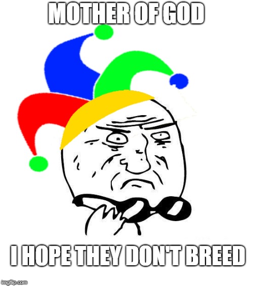 MOTHER OF GOD I HOPE THEY DON'T BREED | made w/ Imgflip meme maker