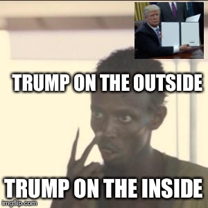 Look At Me | TRUMP ON THE OUTSIDE; TRUMP ON THE INSIDE | image tagged in memes,look at me | made w/ Imgflip meme maker