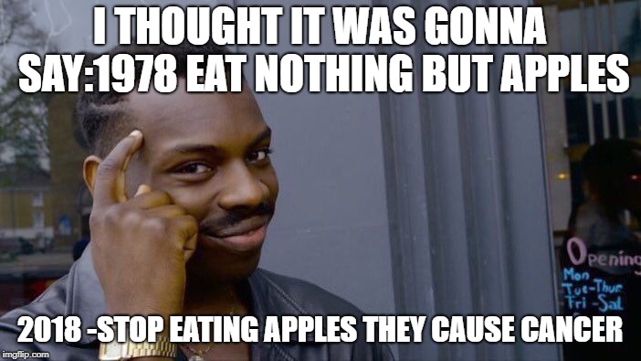Roll Safe Think About It Meme | I THOUGHT IT WAS GONNA SAY:1978 EAT NOTHING BUT APPLES 2018 -STOP EATING APPLES THEY CAUSE CANCER | image tagged in memes,roll safe think about it | made w/ Imgflip meme maker