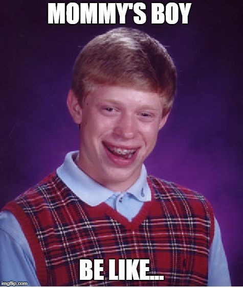 Bad Luck Brian | MOMMY'S BOY; BE LIKE... | image tagged in memes,bad luck brian | made w/ Imgflip meme maker