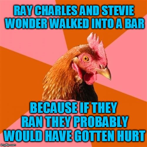 Orange text don't look good on this template | RAY CHARLES AND STEVIE WONDER WALKED INTO A BAR; BECAUSE IF THEY RAN THEY PROBABLY WOULD HAVE GOTTEN HURT | image tagged in memes,anti joke chicken | made w/ Imgflip meme maker