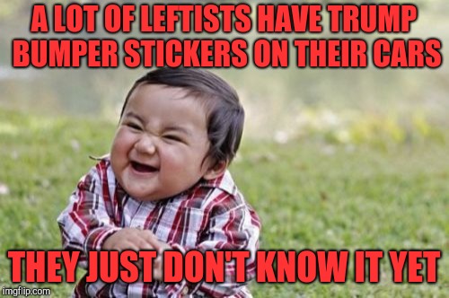 Evil Toddler | A LOT OF LEFTISTS HAVE TRUMP BUMPER STICKERS ON THEIR CARS; THEY JUST DON'T KNOW IT YET | image tagged in memes,evil toddler | made w/ Imgflip meme maker