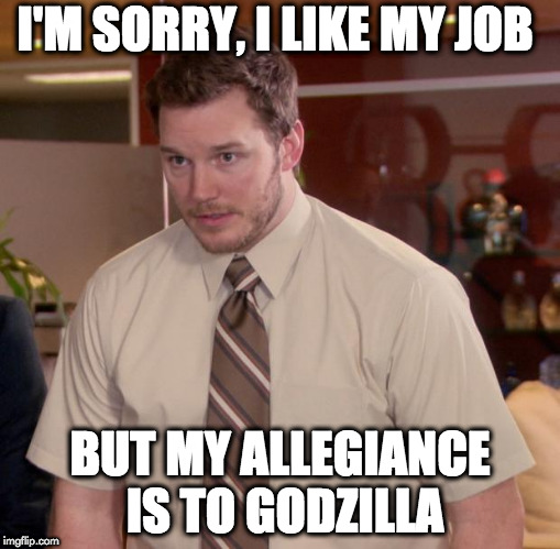 Afraid To Ask Andy Meme | I'M SORRY, I LIKE MY JOB; BUT MY ALLEGIANCE IS TO GODZILLA | image tagged in memes,afraid to ask andy | made w/ Imgflip meme maker