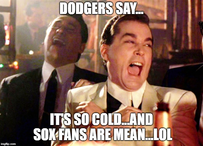 dodgers | DODGERS SAY... IT'S SO COLD...AND SOX FANS ARE MEAN...LOL | image tagged in memes,good fellas hilarious | made w/ Imgflip meme maker