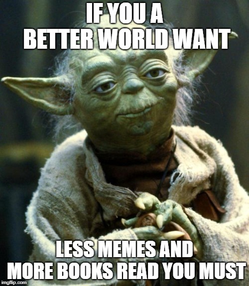 Yo Da Best! | IF YOU A BETTER WORLD WANT; LESS MEMES AND MORE BOOKS READ YOU MUST | image tagged in memes,star wars yoda,books,meme | made w/ Imgflip meme maker