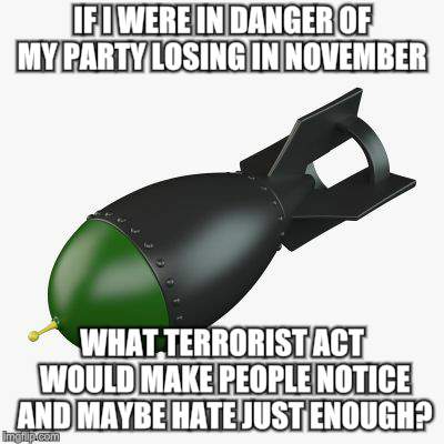 All evidence to the contrary | IF I WERE IN DANGER OF MY PARTY LOSING IN NOVEMBER; WHAT TERRORIST ACT WOULD MAKE PEOPLE NOTICE AND MAYBE HATE JUST ENOUGH? | image tagged in memes,bombing,american politics,shit just got real,civil war | made w/ Imgflip meme maker