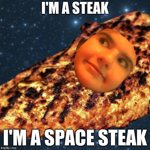 I'M A STEAK; I'M A SPACE STEAK | image tagged in i'm a steak | made w/ Imgflip meme maker