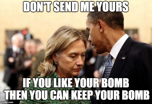 obama and hillary | DON'T SEND ME YOURS; IF YOU LIKE YOUR BOMB THEN YOU CAN KEEP YOUR BOMB | image tagged in obama and hillary | made w/ Imgflip meme maker