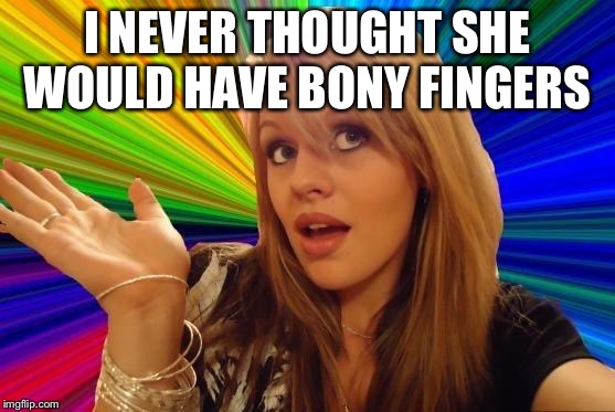 Dumb Blonde Meme | I NEVER THOUGHT SHE WOULD HAVE BONY FINGERS | image tagged in memes,dumb blonde | made w/ Imgflip meme maker