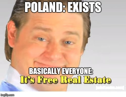 It's Free Real Estate | POLAND: EXISTS; BASICALLY EVERYONE: | image tagged in it's free real estate | made w/ Imgflip meme maker