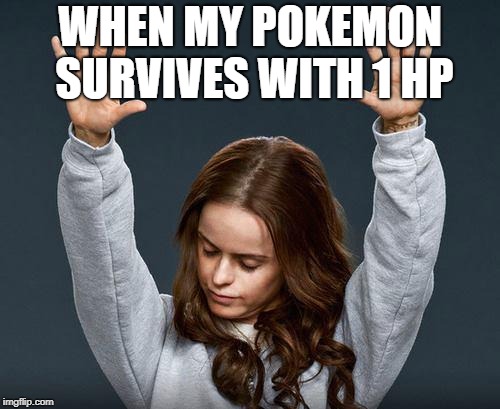 Praise the lord | WHEN MY POKEMON SURVIVES WITH 1 HP | image tagged in praise the lord | made w/ Imgflip meme maker