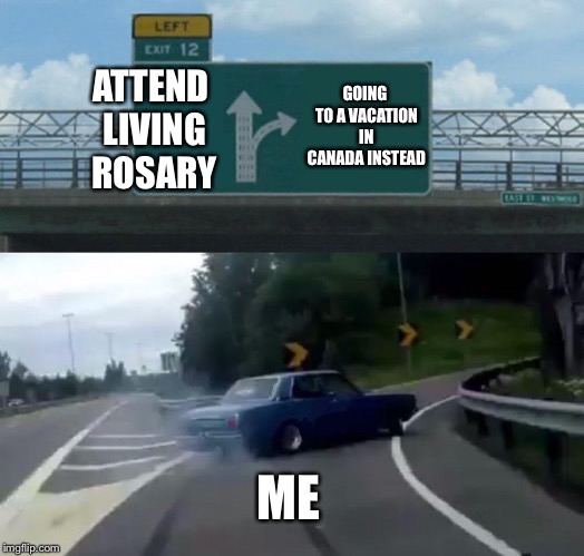 Left Exit 12 Off Ramp | GOING TO A VACATION IN CANADA INSTEAD; ATTEND LIVING ROSARY; ME | image tagged in memes,left exit 12 off ramp,canada | made w/ Imgflip meme maker
