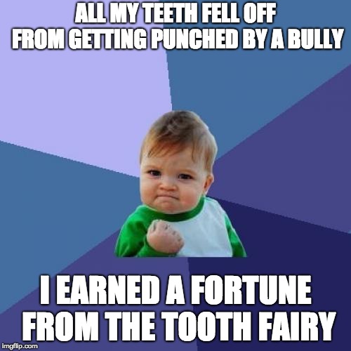 Success Kid Meme | ALL MY TEETH FELL OFF FROM GETTING PUNCHED BY A BULLY; I EARNED A FORTUNE FROM THE TOOTH FAIRY | image tagged in memes,success kid,teeth,bullying,tooth fairy | made w/ Imgflip meme maker