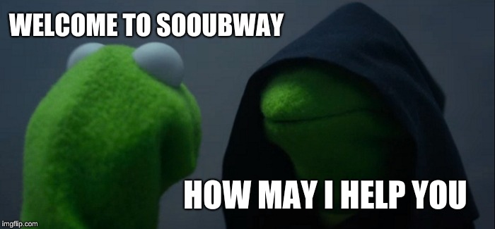 Evil Kermit | WELCOME TO SOOUBWAY; HOW MAY I HELP YOU | image tagged in memes,evil kermit | made w/ Imgflip meme maker