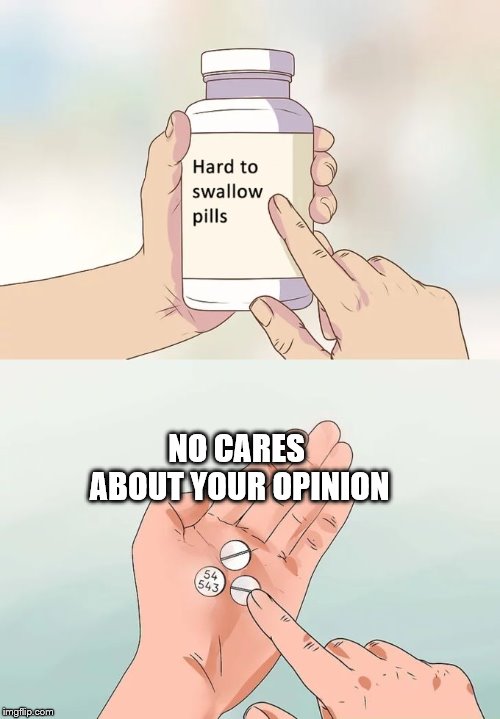 Hard To Swallow Pills Meme | NO CARES ABOUT YOUR OPINION | image tagged in memes,hard to swallow pills | made w/ Imgflip meme maker