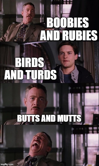 Spiderman Laugh | BOOBIES AND RUBIES; BIRDS AND TURDS; BUTTS AND MUTTS | image tagged in memes,spiderman laugh | made w/ Imgflip meme maker