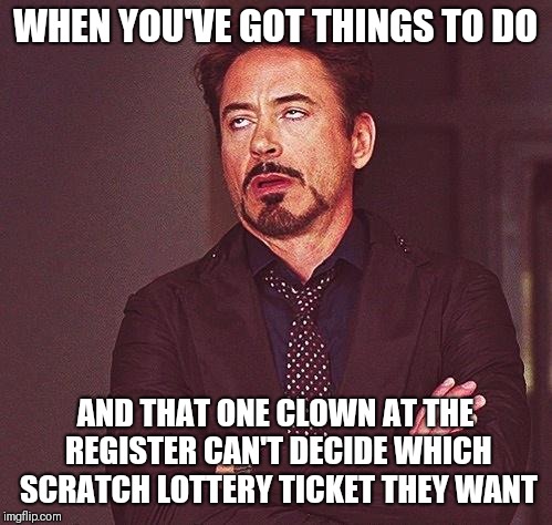 Robert Downey Jr Annoyed | WHEN YOU'VE GOT THINGS TO DO; AND THAT ONE CLOWN AT THE REGISTER CAN'T DECIDE WHICH SCRATCH LOTTERY TICKET THEY WANT | image tagged in robert downey jr annoyed,memes,funny memes | made w/ Imgflip meme maker
