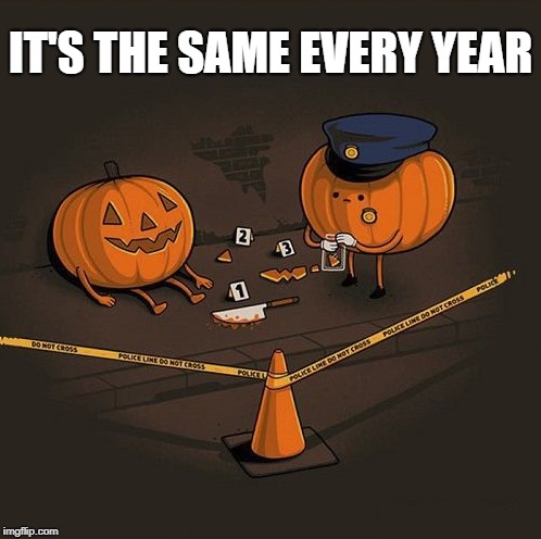 Halloween Murders | IT'S THE SAME EVERY YEAR | image tagged in memes,halloween,pumpkin,murder | made w/ Imgflip meme maker