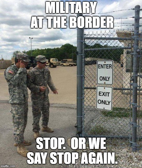 Military Intelligence | MILITARY AT THE BORDER; STOP.  OR WE SAY STOP AGAIN. | image tagged in military intelligence | made w/ Imgflip meme maker