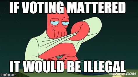 Zoidberg  | IF VOTING MATTERED; IT WOULD BE ILLEGAL | image tagged in zoidberg | made w/ Imgflip meme maker
