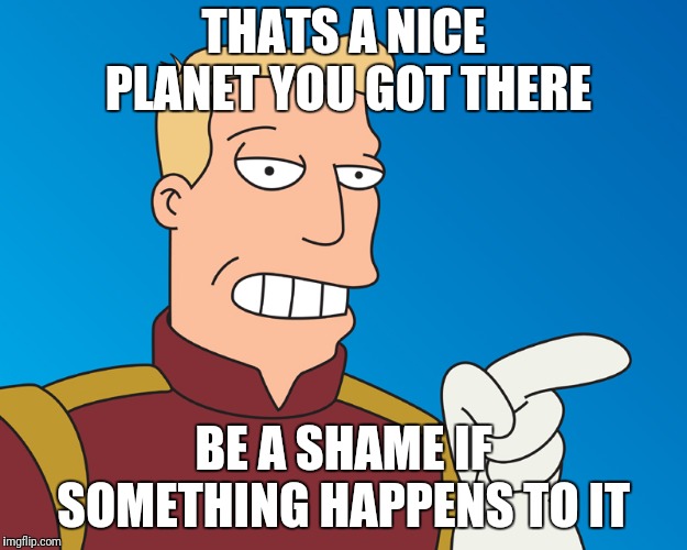 THATS A NICE PLANET YOU GOT THERE; BE A SHAME IF SOMETHING HAPPENS TO IT | image tagged in futurama | made w/ Imgflip meme maker