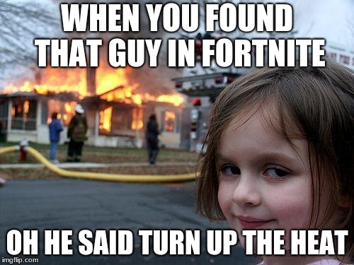 Disaster Girl Meme | WHEN YOU FOUND THAT GUY IN FORTNITE; OH HE SAID TURN UP THE HEAT | image tagged in memes,disaster girl | made w/ Imgflip meme maker