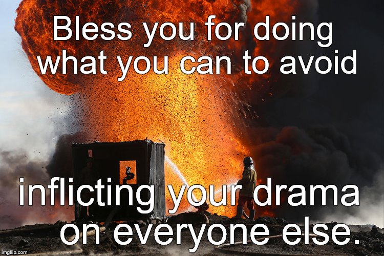 burning oil well Qayyara, Iraq | Bless you for doing what you can to avoid inflicting your drama     on everyone else. | image tagged in burning oil well qayyara iraq | made w/ Imgflip meme maker