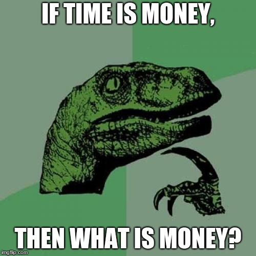 Philosoraptor Meme | IF TIME IS MONEY, THEN WHAT IS MONEY? | image tagged in memes,philosoraptor | made w/ Imgflip meme maker