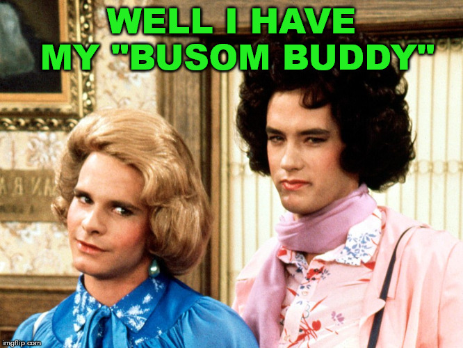 WELL I HAVE MY "BUSOM BUDDY" | made w/ Imgflip meme maker