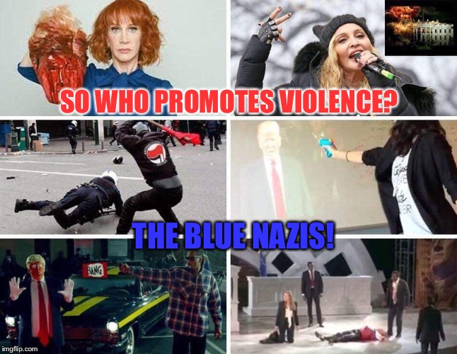 SO WHO PROMOTES VIOLENCE? THE BLUE NAZIS! | image tagged in blue nazis | made w/ Imgflip meme maker