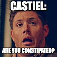 scared supernatural | CASTIEL:; ARE YOU CONSTIPATED? | image tagged in scared supernatural | made w/ Imgflip meme maker
