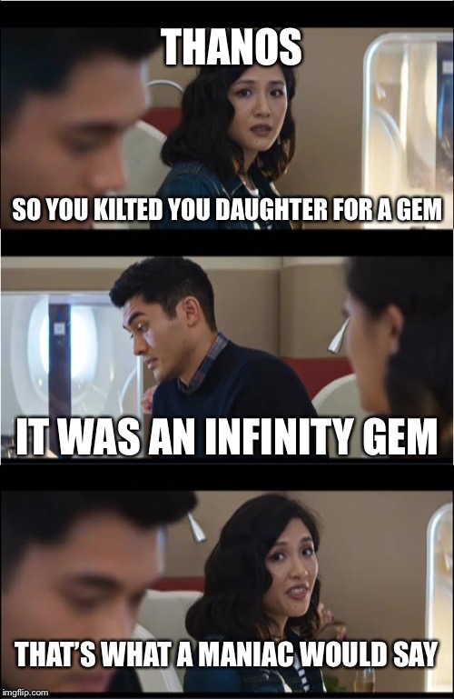 That's exactly what X would say | THANOS; SO YOU KILTED YOU DAUGHTER FOR A GEM; IT WAS AN INFINITY GEM; THAT’S WHAT A MANIAC WOULD SAY | image tagged in that's exactly what x would say | made w/ Imgflip meme maker