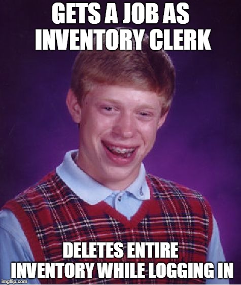 Bad Luck Brian inventory clerk | GETS A JOB AS INVENTORY CLERK; DELETES ENTIRE INVENTORY WHILE LOGGING IN | image tagged in memes,bad luck brian | made w/ Imgflip meme maker