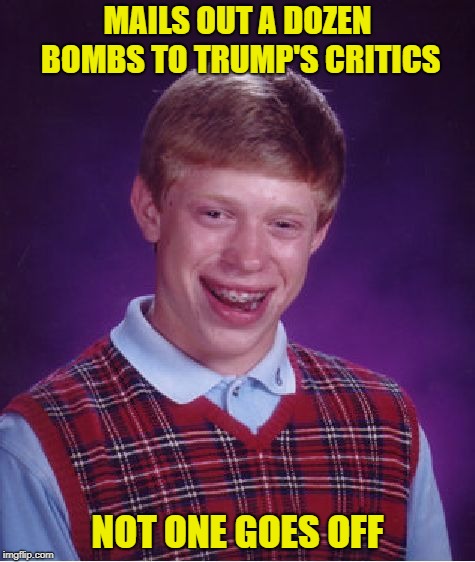 Bad Luck Brian | MAILS OUT A DOZEN BOMBS TO TRUMP'S CRITICS; NOT ONE GOES OFF | image tagged in memes,bad luck brian | made w/ Imgflip meme maker