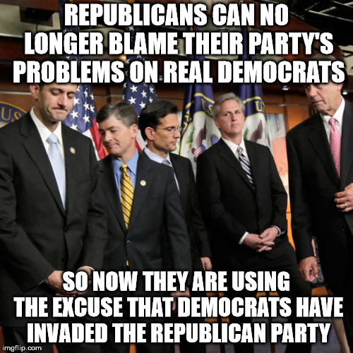 It's sad when you have to tell men to man up... | REPUBLICANS CAN NO LONGER BLAME THEIR PARTY'S PROBLEMS ON REAL DEMOCRATS; SO NOW THEY ARE USING THE EXCUSE THAT DEMOCRATS HAVE INVADED THE REPUBLICAN PARTY | image tagged in house republicans,failure | made w/ Imgflip meme maker