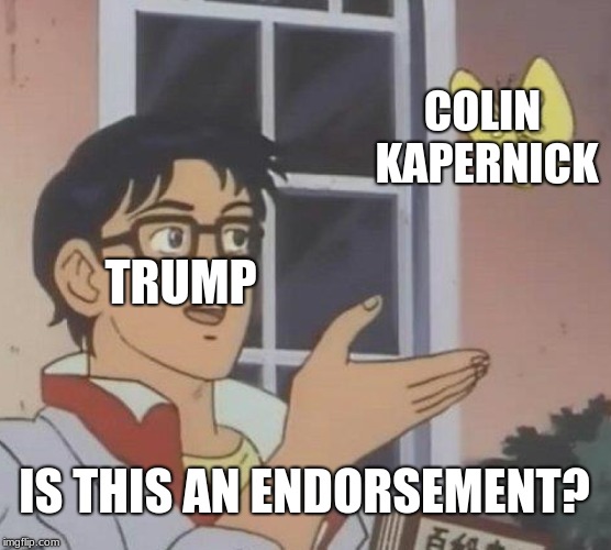 Is This A Pigeon | COLIN KAPERNICK; TRUMP; IS THIS AN ENDORSEMENT? | image tagged in memes,is this a pigeon | made w/ Imgflip meme maker