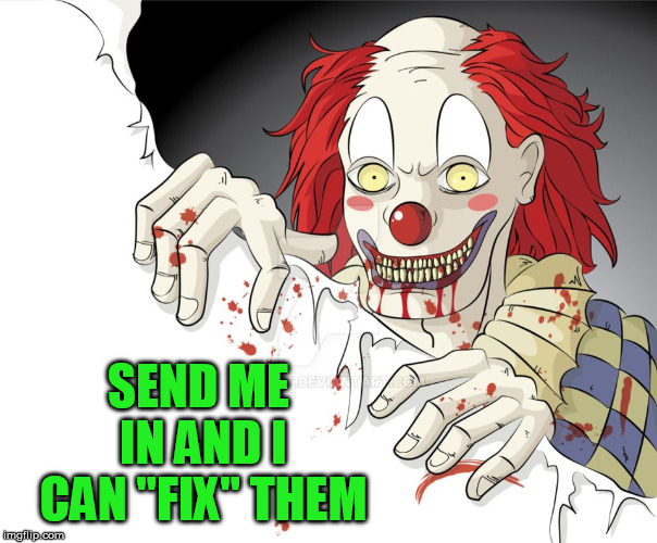 SEND ME IN AND I CAN "FIX" THEM | image tagged in funny clown | made w/ Imgflip meme maker