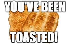 Toast | YOU'VE BEEN TOASTED! | image tagged in toast | made w/ Imgflip meme maker