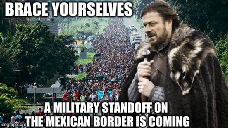 BRACE YOURSELVES; A MILITARY STANDOFF ON THE MEXICAN BORDER IS COMING | image tagged in brace yourselves x is coming,brace yourselves,illegal immigration,political meme | made w/ Imgflip meme maker