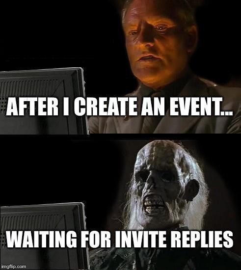 I'll Just Wait Here Meme | AFTER I CREATE AN EVENT... WAITING FOR INVITE REPLIES | image tagged in memes,ill just wait here | made w/ Imgflip meme maker