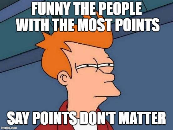 Futurama Fry Meme | FUNNY THE PEOPLE WITH THE MOST POINTS SAY POINTS DON'T MATTER | image tagged in memes,futurama fry | made w/ Imgflip meme maker