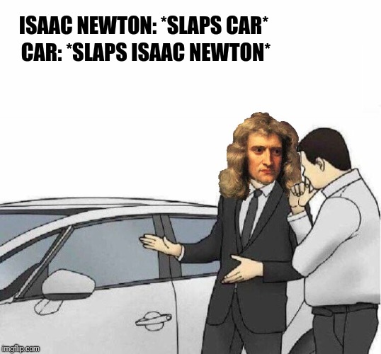 Every action has an equal and opposite reaction | ISAAC NEWTON: *SLAPS CAR*; CAR: *SLAPS ISAAC NEWTON* | image tagged in sir isaac newton,memes,for science,ilikepie314159265358979 | made w/ Imgflip meme maker