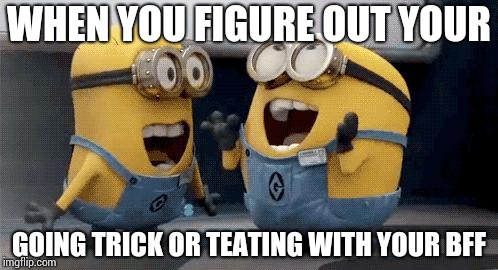 Excited Minions Meme | WHEN YOU FIGURE OUT YOUR; GOING TRICK OR TEATING WITH YOUR BFF | image tagged in memes,excited minions | made w/ Imgflip meme maker