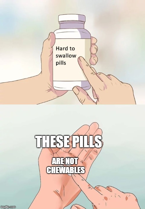 Hard To Swallow Pills Meme | THESE PILLS; ARE NOT CHEWABLES | image tagged in memes,hard to swallow pills | made w/ Imgflip meme maker