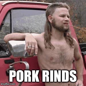 almost redneck | PORK RINDS | image tagged in almost redneck | made w/ Imgflip meme maker