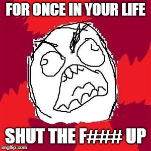 Rage Face | FOR ONCE IN YOUR LIFE; SHUT THE F### UP | image tagged in rage face | made w/ Imgflip meme maker